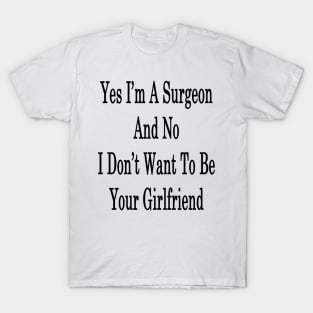 Yes I'm A Surgeon And No I Don't Want To Be Your Girlfriend T-Shirt